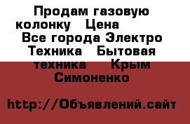 Продам газовую колонку › Цена ­ 3 000 - Все города Электро-Техника » Бытовая техника   . Крым,Симоненко